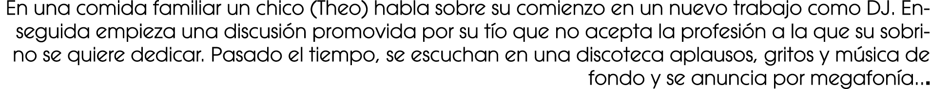 En una comida familiar un chico (Theo) habla sobre su comienzo en un nuevo trabajo como DJ. Enseguida empieza una dis...