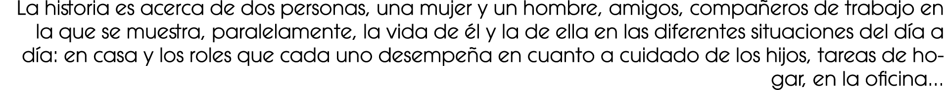 La historia es acerca de dos personas, una mujer y un hombre, amigos, compa eros de trabajo en la que se muestra, par...